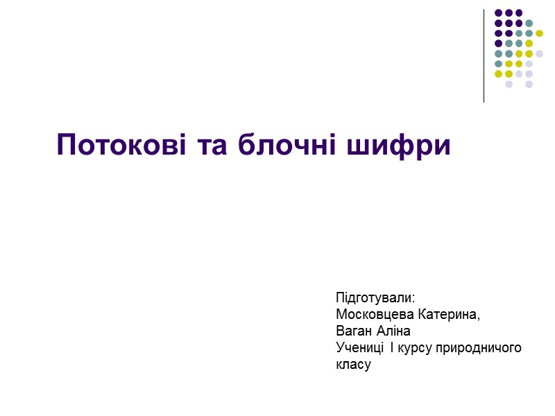 Потокові та блочні шифри Підготували: Московцева Катерина, Ваган Аліна Учениці І курсу природничого 
